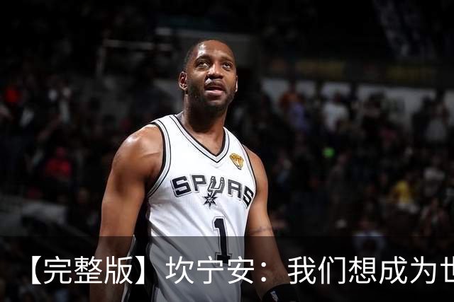 【完整版】坎宁安：我们想成为世界最佳球队 大家都只为团队着想