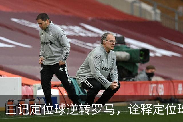 三记定位球逆转罗马，诠释定位球在现代足球的战略价值
