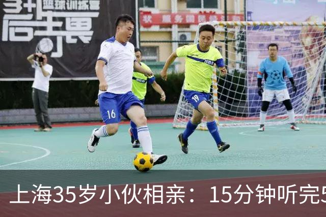 上海35岁小伙相亲：15分钟听完5条，扭头就走