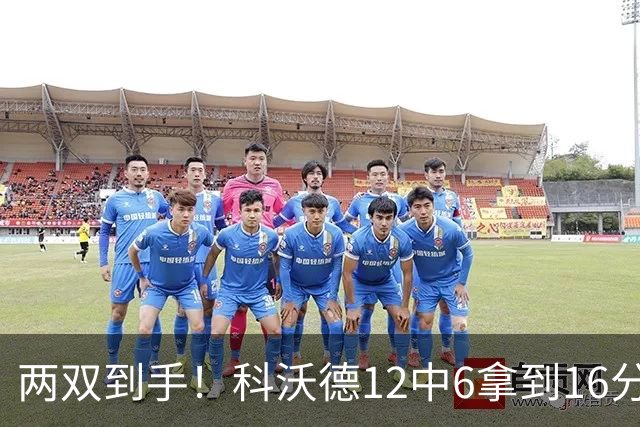 两双到手！科沃德12中6拿到16分11板 三分4中4