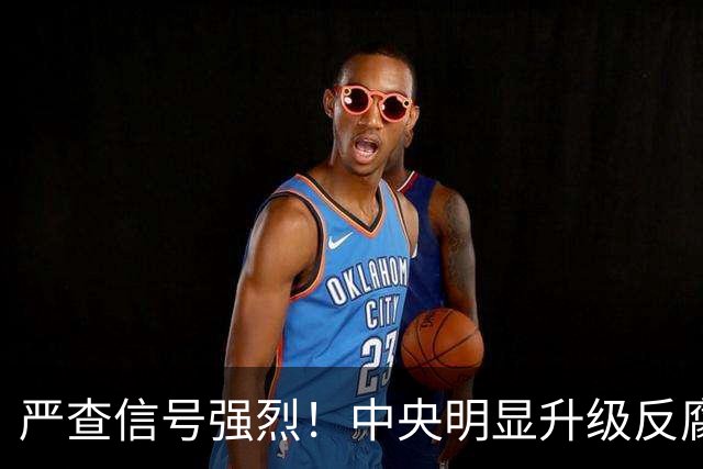严查信号强烈！中央明显升级反腐“天网”！