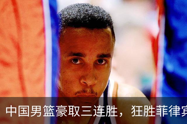中国男篮豪取三连胜，狂胜菲律宾44分，但有一事让郭士强十分生气