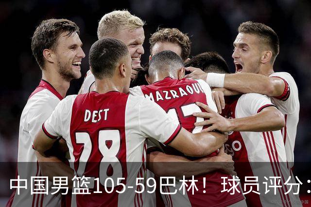 中国男篮105-59巴林！球员评分：4人满分，4人良好，2人合格