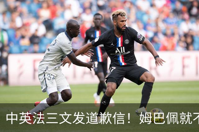 中英法三文发道歉信！姆巴佩就不当言论道歉：对中国怀有深深敬意