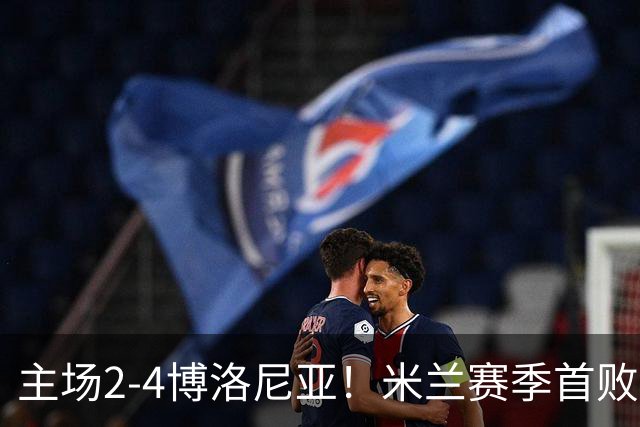 主场2-4博洛尼亚！米兰赛季首败，姆班古拉戴帽，西塞双响难救主