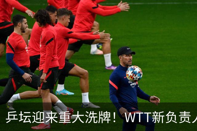 乒坛迎来重大洗牌！WTT新负责人正式上任，刘国梁回归再添悬念