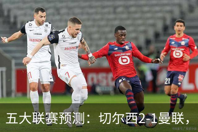 五大联赛预测：切尔西2-1曼联，拜仁3-1多特，AC米兰1-1国际米兰