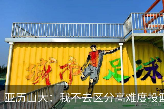 亚历山大：我不去区分高难度投篮还是好机会 感觉舒服我就投