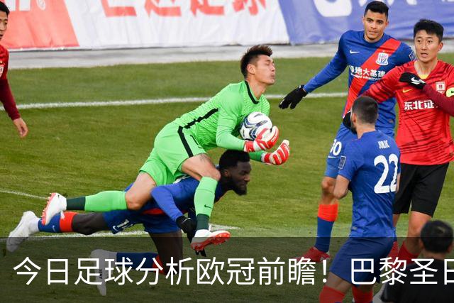 今日足球分析欧冠前瞻！巴黎圣日耳曼 vs 巴塞罗那基本面解读，卫冕冠军对上西甲劲旅