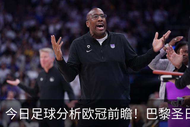 今日足球分析欧冠前瞻！巴黎圣日耳曼 vs 巴塞罗那基本面解读，卫冕冠军对上西甲劲旅