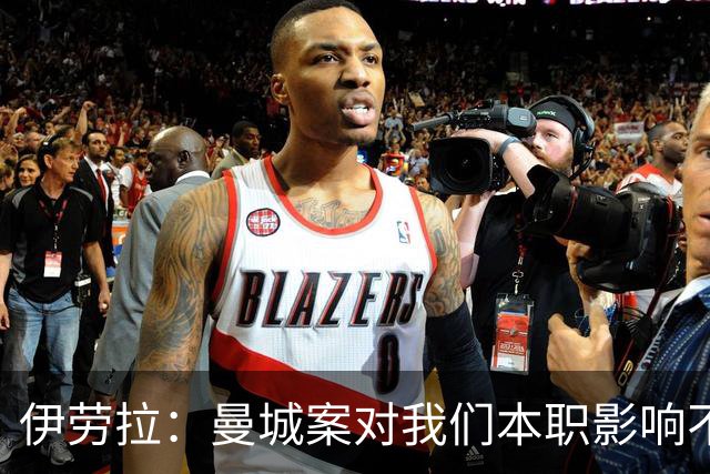 伊劳拉：曼城案对我们本职影响不大，本就预计他们有最强斗志