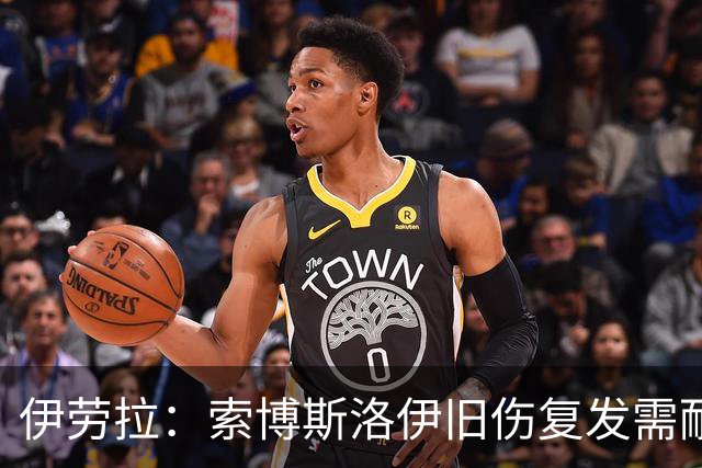 伊劳拉：索博斯洛伊旧伤复发需耐心，欧冠维拉利尔成疑