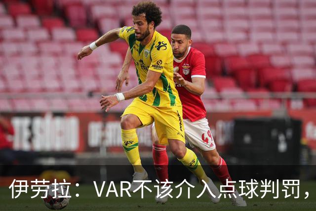 伊劳拉：VAR不该介入点球判罚，就像森林对我们获点时那样
