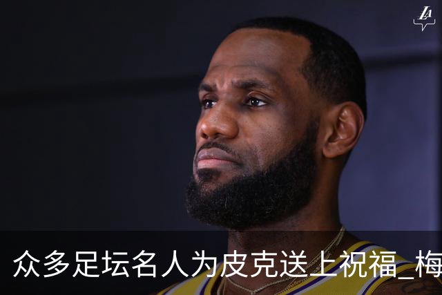 众多足坛名人为皮克送上祝福 梅西目前还没有发声