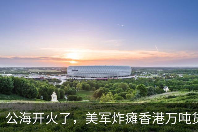 公海开火了，美军炸瘫香港万吨货船，方便旗护体也没躲过美军炮弹