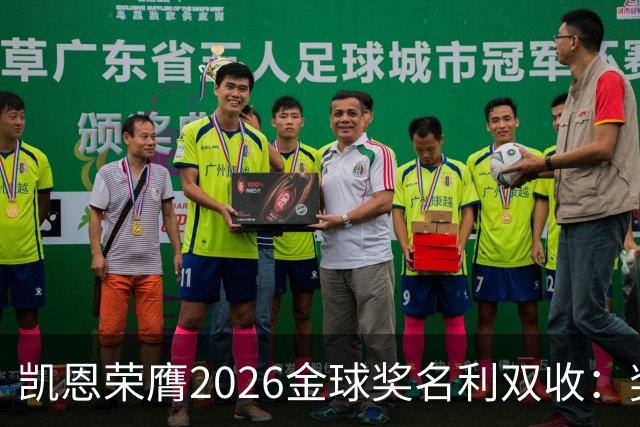 凯恩荣膺2026金球奖名利双收：奖金或达数百万，商业价值飙升