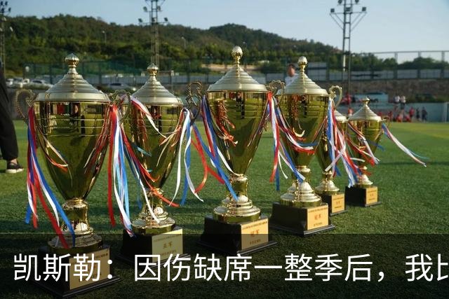凯斯勒：因伤缺席一整季后，我比以往更渴望打球