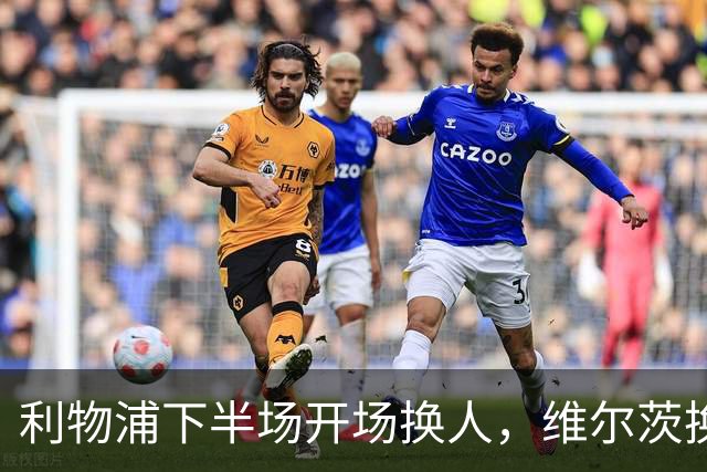 利物浦下半场开场换人，维尔茨换下扳平比分的阿劳霍