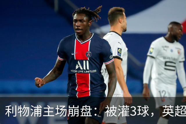 利物浦主场崩盘：被灌3球，英超领头羊继续狂飙：6轮全胜