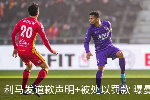 利马发道歉声明+被处以罚款 曝曼联高层认同就此了结