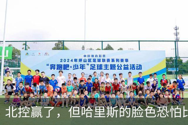 北控赢了，但哈里斯的脸色恐怕比输了还难看