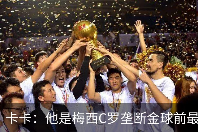 卡卡：他是梅西C罗垄断金球前最后一位得主