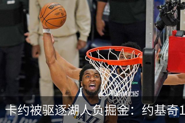 卡约被驱逐湖人负掘金：约基奇17+6+8 东契奇15分里夫斯19分