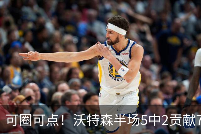 可圈可点！沃特森半场5中2贡献7分4板4助2帽 有3犯规