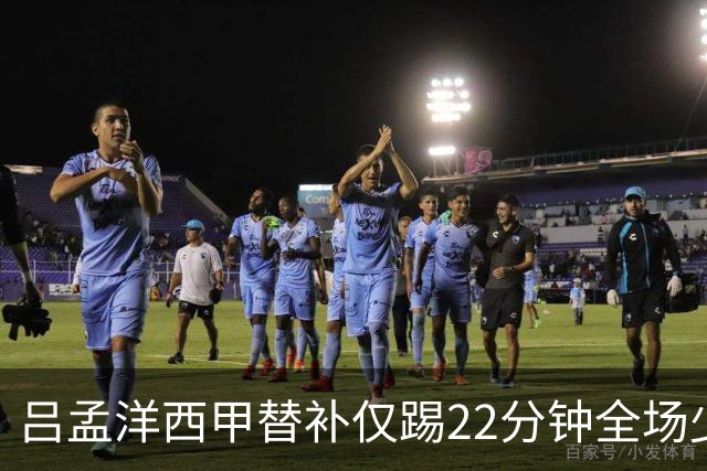 吕孟洋西甲替补仅踢22分钟全场少触球，一次过人一次妙传却难获队友信任