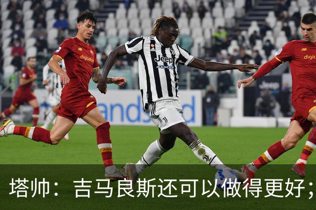 塔帅：吉马良斯还可以做得更好；我跟赖斯说不能只做一座灯塔