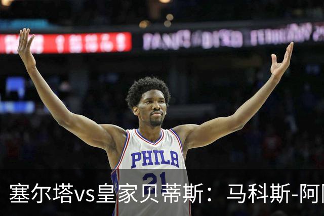 塞尔塔vs皇家贝蒂斯：马科斯-阿隆索、莫里巴首发，安东尼、伊斯科出战
