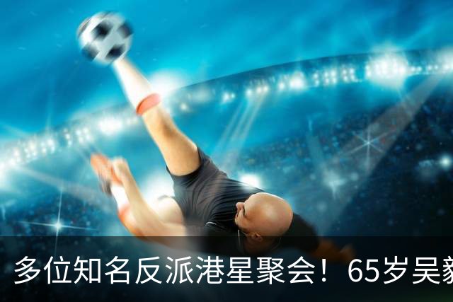 多位知名反派港星聚会！65岁吴毅和善，乌鸦调皮，10人5个菜好抠