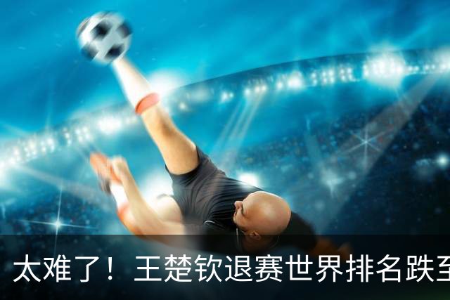 太难了！王楚钦退赛世界排名跌至第五，前四没中国人松岛登顶