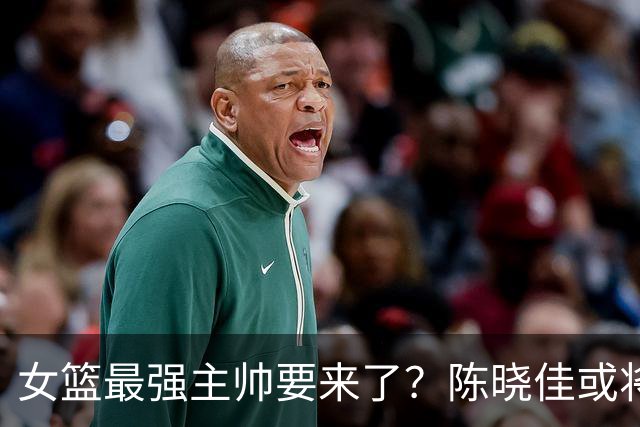 女篮最强主帅要来了？陈晓佳或将破格提拔！球迷直呼“春天来了”