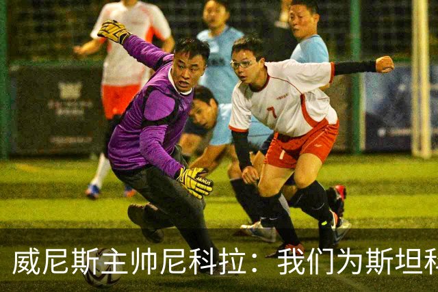 威尼斯主帅尼科拉：我们为斯坦科维奇兄弟骄傲