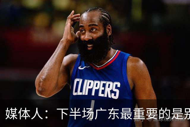 媒体人：下半场广东最重要的是别急 先做好防守 力争反击的机会