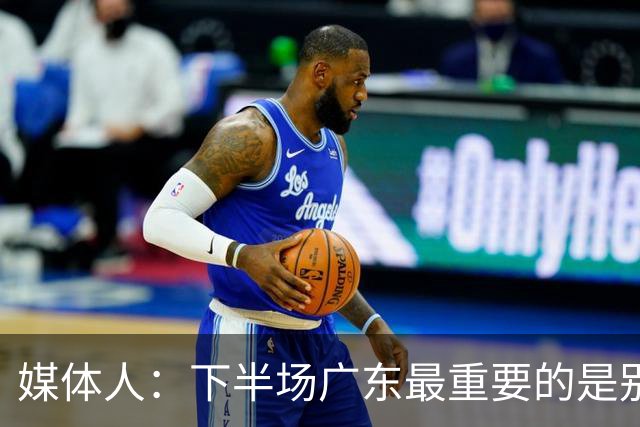 媒体人：下半场广东最重要的是别急 先做好防守 力争反击的机会