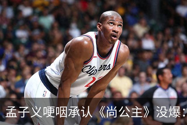 孟子义哽咽承认《尚公主》没爆：她没甩锅剧组，反而怪自己太瘦