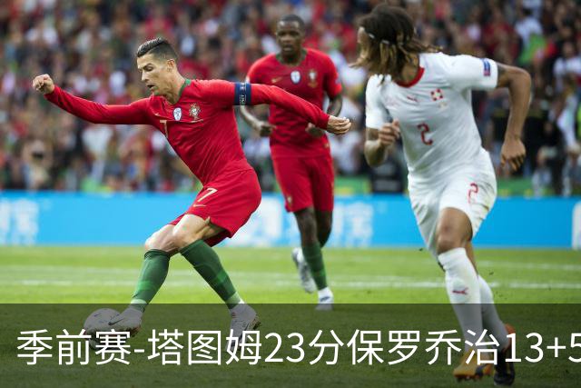 季前赛-塔图姆23分保罗乔治13+5+4 绿军38分大胜76人