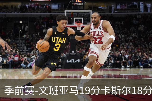 季前赛-文班亚马19分卡斯尔18分 马刺大胜太阳
