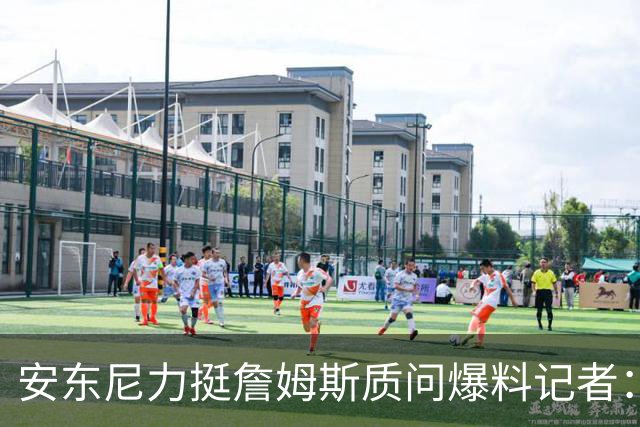 安东尼力挺詹姆斯质问爆料记者：哪个老板问的？要说就TM说清楚