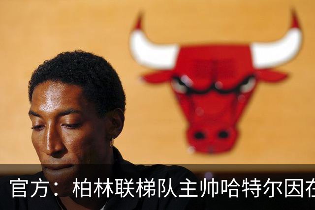 官方：柏林联梯队主帅哈特尔因在训练中发表歧视性言论被调查