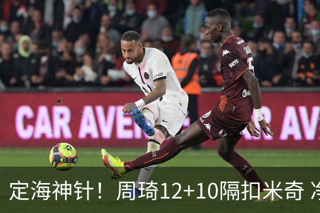 定海神针！周琦12+10隔扣米奇 净胜34分冠绝全队