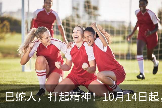 巳蛇人，打起精神！10月14日起，尤其15号，你人生要换剧本了
