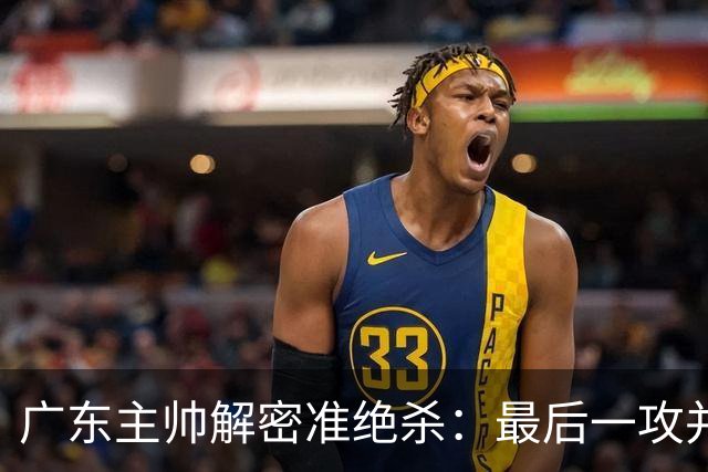 广东主帅解密准绝杀：最后一攻并不是布置给崔永熙的