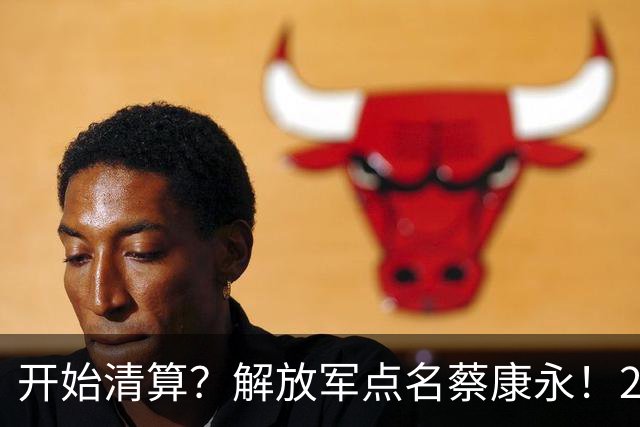 开始清算？解放军点名蔡康永！2大噩耗接踵而至，自掘坟墓没人救