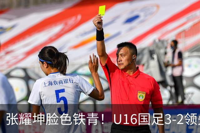 张耀坤脸色铁青！U16国足3-2领先+11打10：最后竟被追平+2人染红被罚下