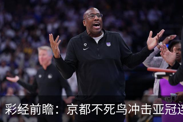 彩经前瞻：京都不死鸟冲击亚冠连胜，喷气机两轮丢10球防线难抗压
