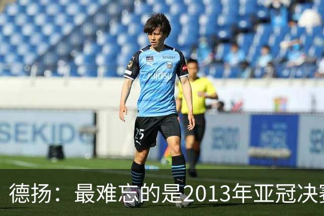 德扬：最难忘的是2013年亚冠决赛打进广州队的