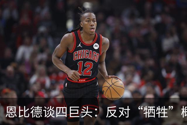 恩比德谈四巨头：反对“牺牲”概念 每个人都可以做自己擅长的事